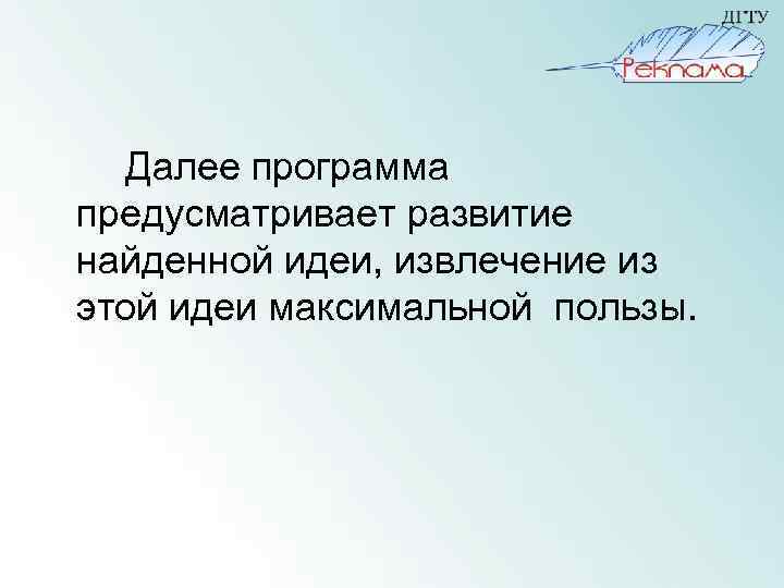 Далее программа предусматривает развитие найденной идеи, извлечение из этой идеи максимальной пользы. 