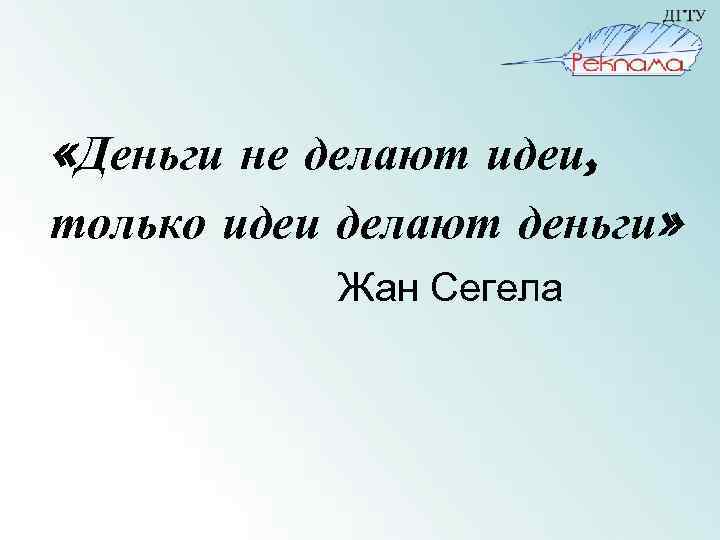  «Деньги не делают идеи, только идеи делают деньги» Жан Сегела 