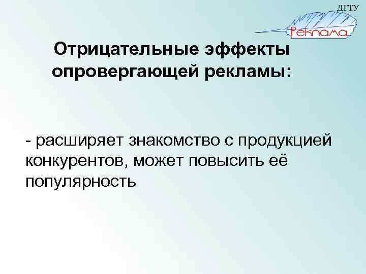 Отрицательные эффекты опровергающей рекламы: - расширяет знакомство с продукцией конкурентов, может повысить её популярность