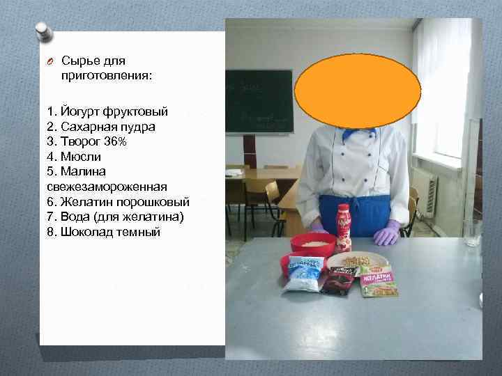 O Сырье для приготовления: 1. Йогурт фруктовый 2. Сахарная пудра 3. Творог 36% 4.
