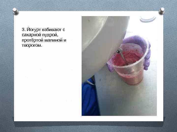 3. Йогурт взбивают с сахарной пудрой, протёртой малиной и творогом. 