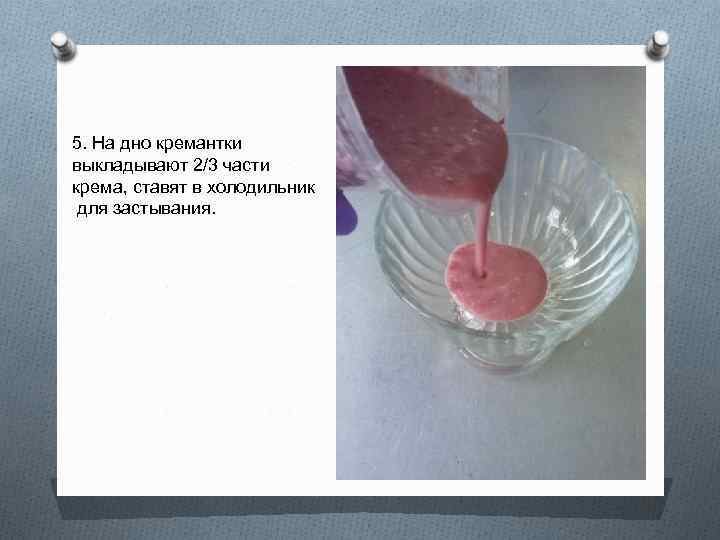 5. На дно кремантки выкладывают 2/3 части крема, ставят в холодильник для застывания. 