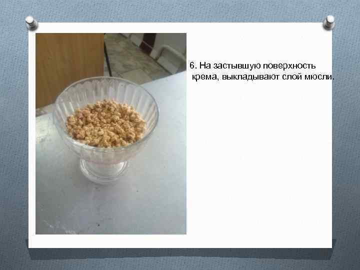 6. На застывшую поверхность крема, выкладывают слой мюсли. 