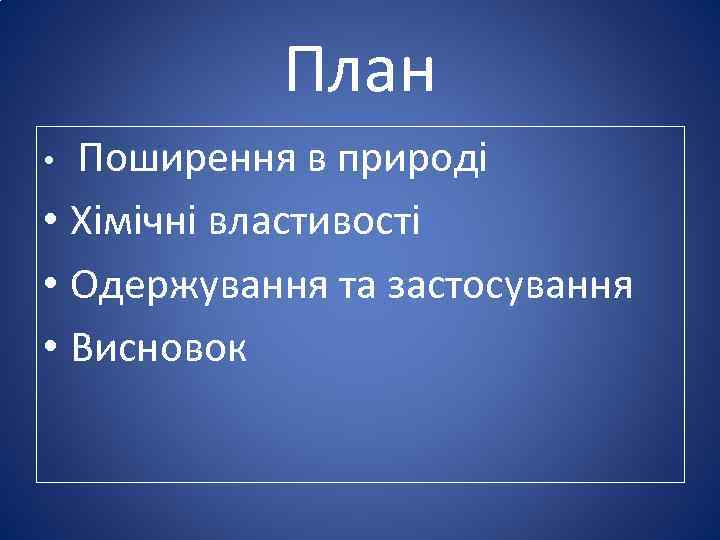 План • Поширення в природі • Хімічні властивості • Одержування та застосування • Висновок