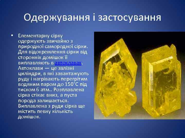 Одержування і застосування • Елементарну сірку одержують звичайно з природної самородної сірки. Для відокремлення