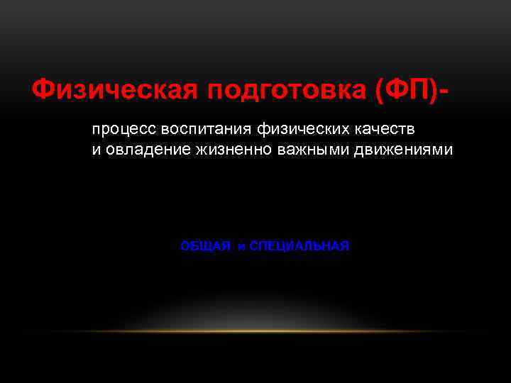 Физическая подготовка (ФП)процесс воспитания физических качеств и овладение жизненно важными движениями ОБЩАЯ и СПЕЦИАЛЬНАЯ