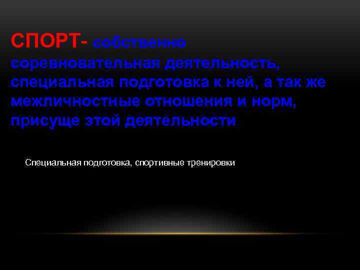 СПОРТ- собственно соревновательная деятельность, специальная подготовка к ней, а так же межличностные отношения и