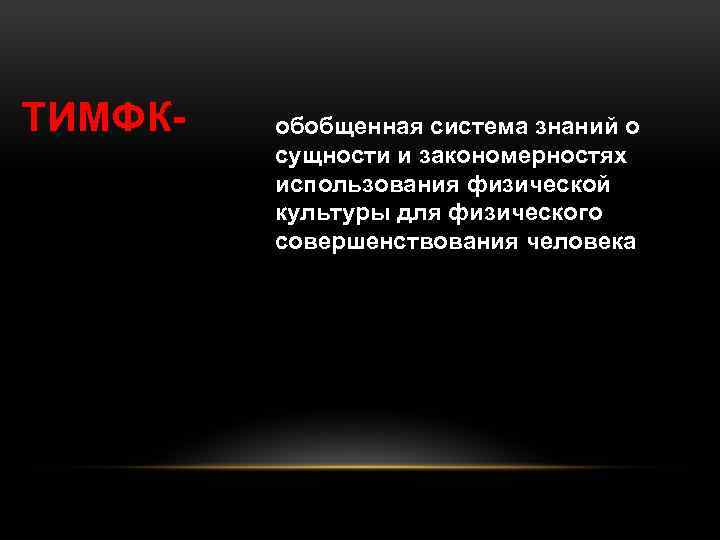 ТИМФК- обобщенная система знаний о сущности и закономерностях использования физической культуры для физического совершенствования