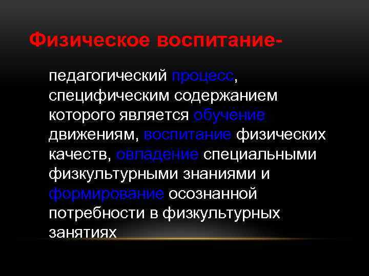 Физическое воспитаниепедагогический процесс, специфическим содержанием которого является обучение движениям, воспитание физических качеств, овладение специальными