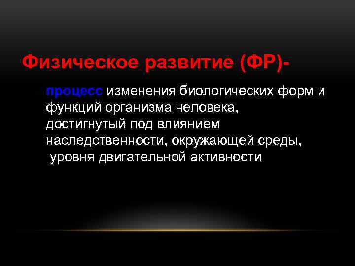 Физическое развитие (ФР)процесс изменения биологических форм и функций организма человека, достигнутый под влиянием наследственности,