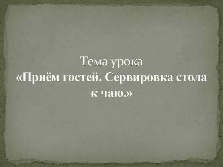 Тема урока «Приём гостей. Сервировка стола к чаю. » 