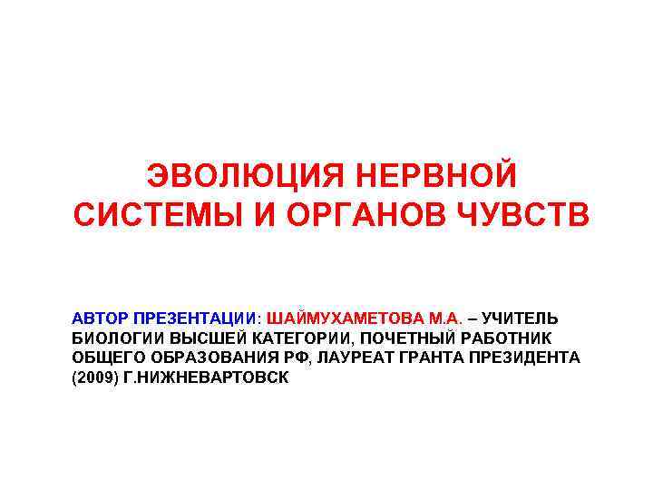 ЭВОЛЮЦИЯ НЕРВНОЙ СИСТЕМЫ И ОРГАНОВ ЧУВСТВ АВТОР ПРЕЗЕНТАЦИИ: ШАЙМУХАМЕТОВА М. А. – УЧИТЕЛЬ БИОЛОГИИ