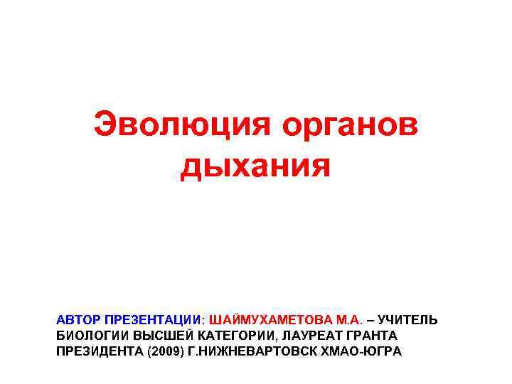 Эволюция органов дыхания АВТОР ПРЕЗЕНТАЦИИ: ШАЙМУХАМЕТОВА М. А. – УЧИТЕЛЬ БИОЛОГИИ ВЫСШЕЙ КАТЕГОРИИ, ЛАУРЕАТ