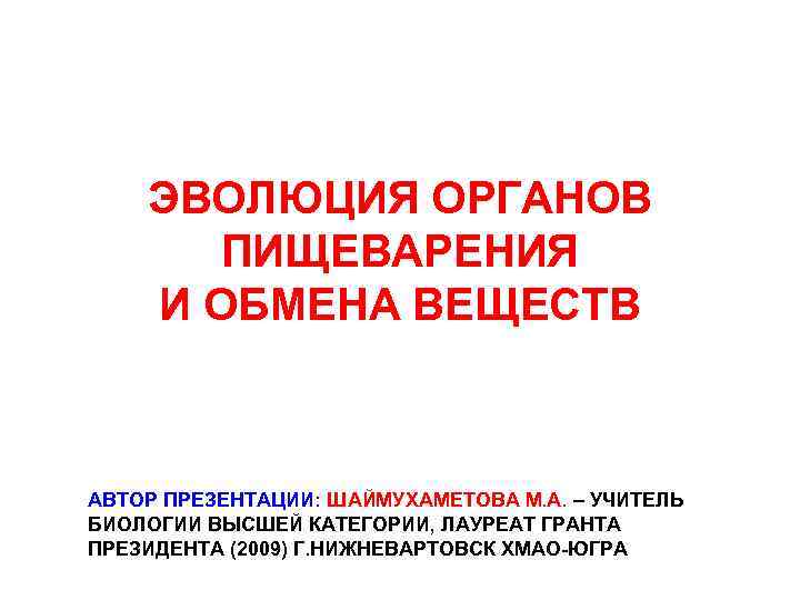 ЭВОЛЮЦИЯ ОРГАНОВ ПИЩЕВАРЕНИЯ И ОБМЕНА ВЕЩЕСТВ АВТОР ПРЕЗЕНТАЦИИ: ШАЙМУХАМЕТОВА М. А. – УЧИТЕЛЬ БИОЛОГИИ