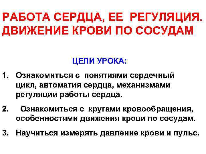 РАБОТА СЕРДЦА, ЕЕ РЕГУЛЯЦИЯ. ДВИЖЕНИЕ КРОВИ ПО СОСУДАМ ЦЕЛИ УРОКА: 1. Ознакомиться с понятиями