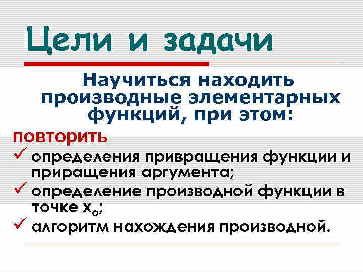 Цели и задачи Научиться находить производные элементарных функций, при этом: повторить ü определения привращения