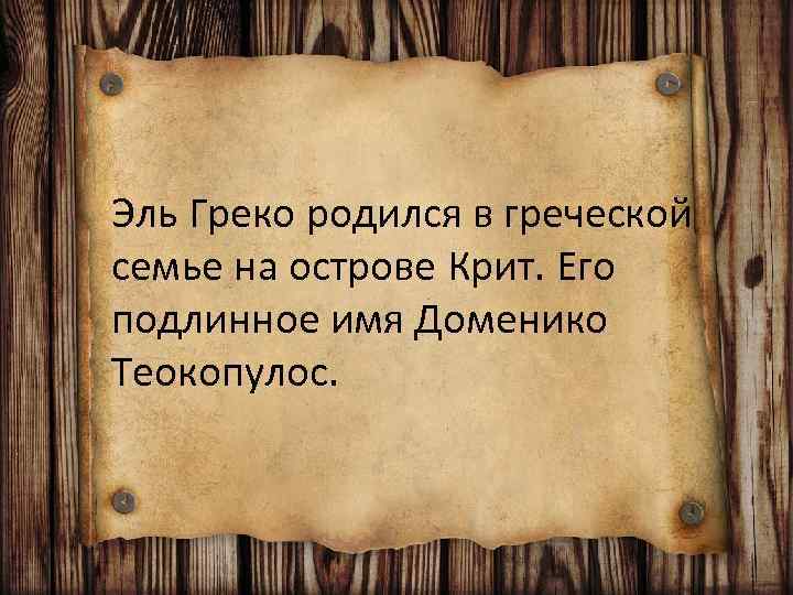 Эль Греко родился в греческой семье на острове Крит. Его подлинное имя Доменико Теокопулос.
