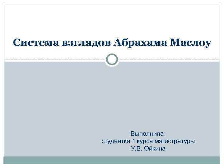 Система взглядов Абрахама Маслоу Выполнила: студентка 1 курса магистратуры У. В. Ойкина 