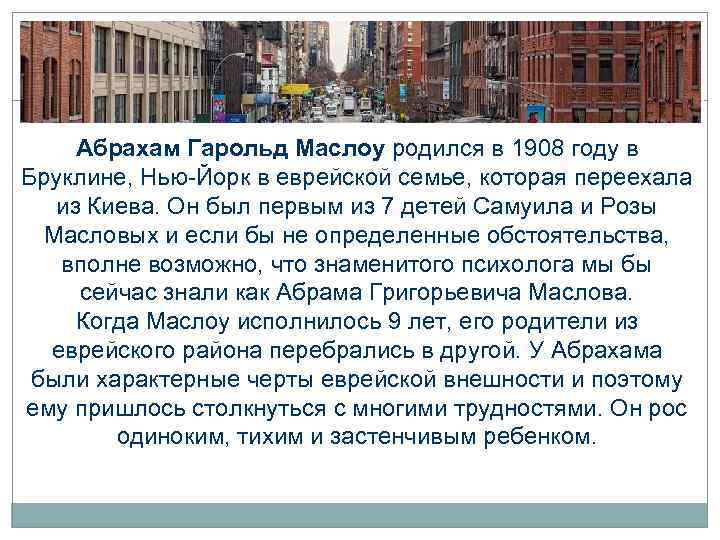 Абрахам Гарольд Маслоу родился в 1908 году в Бруклине, Нью-Йорк в еврейской семье, которая