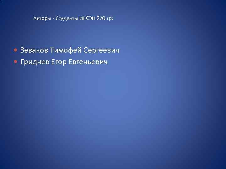 Авторы - Студенты ИЕСЭН 270 гр: Зеваков Тимофей Сергеевич Гриднев Егор Евгеньевич 