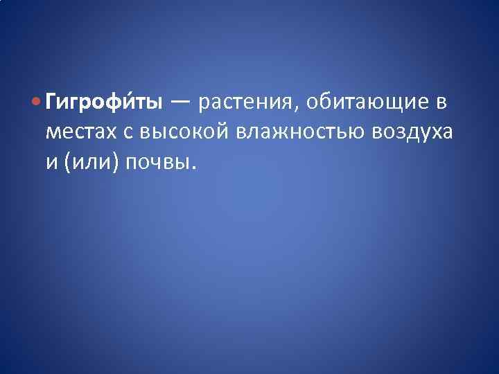  Гигрофи ты — растения, обитающие в местах с высокой влажностью воздуха и (или)