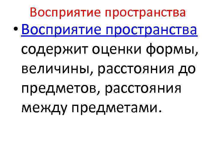 Восприятие пространства • Восприятие пространства содержит оценки формы, величины, расстояния до предметов, расстояния между