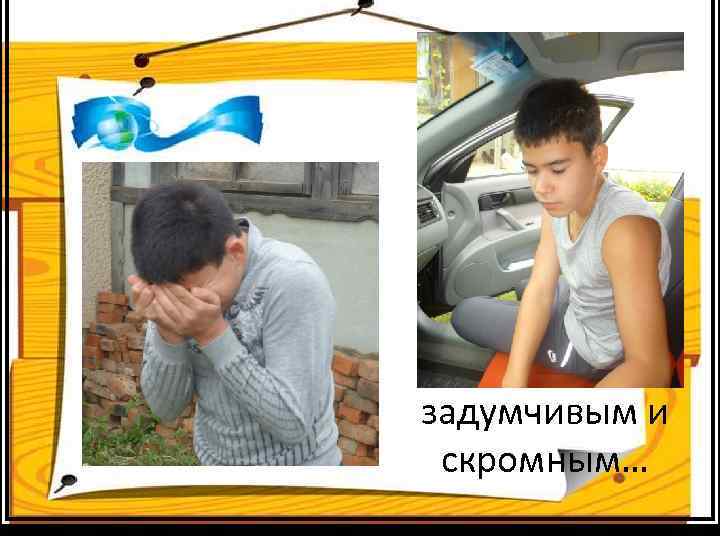 задумчивым и скромным… 