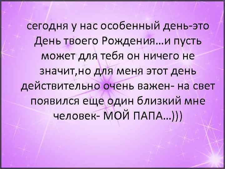 сегодня у нас особенный день-это День твоего Рождения…и пусть может для тебя он ничего