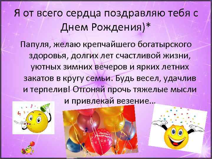 Я от всего сердца поздравляю тебя с Днем Рождения)* Папуля, желаю крепчайшего богатырского здоровья,