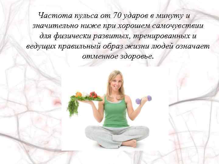 Частота пульса от 70 ударов в минуту и значительно ниже при хорошем самочувствии для