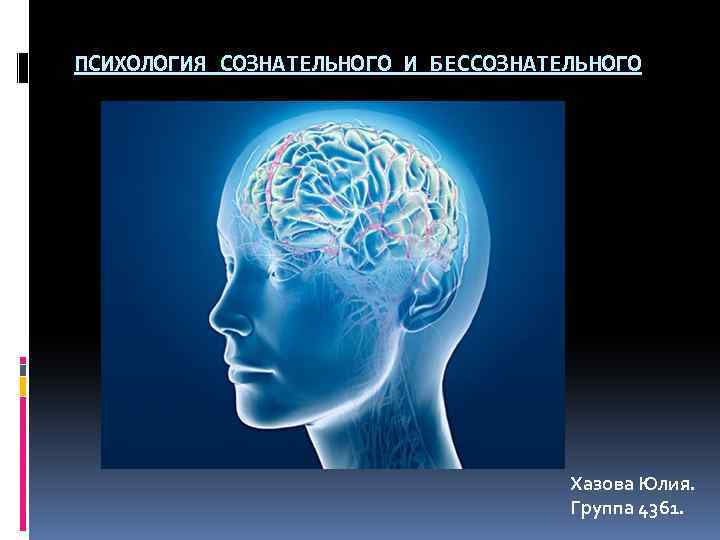 ПСИХОЛОГИЯ СОЗНАТЕЛЬНОГО И БЕССОЗНАТЕЛЬНОГО Хазова Юлия. Группа 4361. 