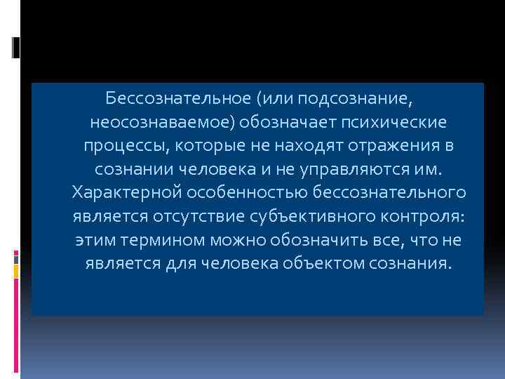 Бессознательное (или подсознание, неосознаваемое) обозначает психические процессы, которые не находят отражения в сознании человека