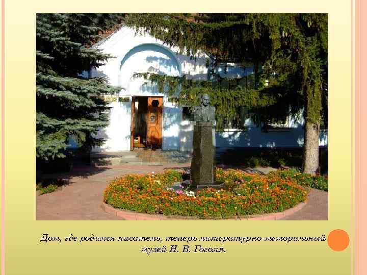 Дом, где родился писатель, теперь литературно-меморильный музей Н. В. Гоголя. 