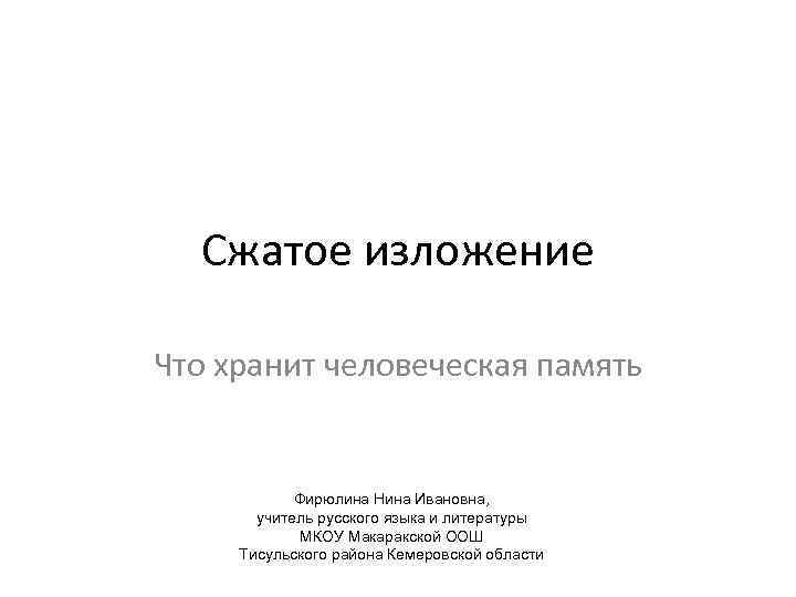 Сжатое изложение Что хранит человеческая память Фирюлина Нина Ивановна, учитель русского языка и литературы