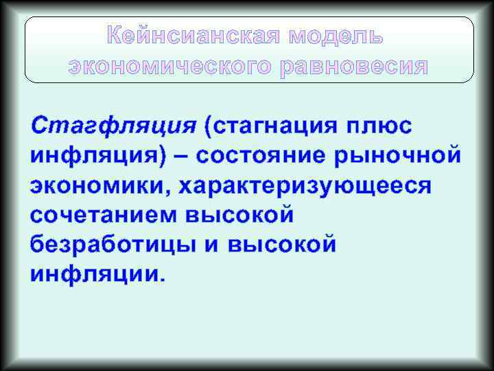 Кейнсианская модель экономического равновесия Стагфляция (стагнация плюс инфляция) – состояние рыночной экономики, характеризующееся сочетанием