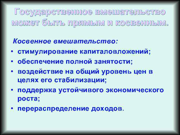 Государственное вмешательство может быть прямым и косвенным. Косвенное вмешательство: • стимулирование капиталовложений; • обеспечение