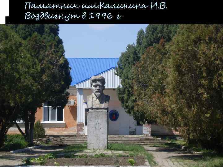 Памятник им. Калинина И. В. Воздвигнут в 1996 г 