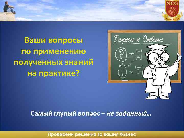 Ваши вопросы по применению полученных знаний на практике? Самый глупый вопрос – не заданный…