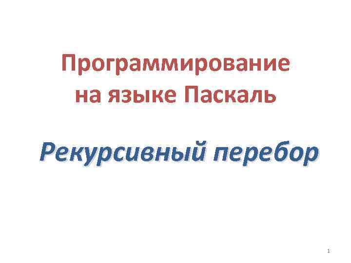 Программирование на языке Паскаль Рекурсивный перебор 1 