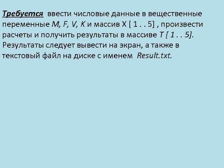 Требуется ввести числовые данные в вещественные переменные M, F, V, K и массив X