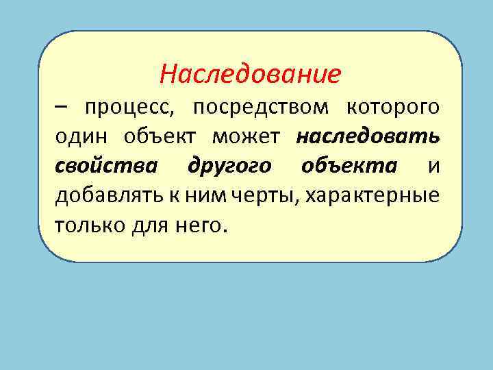 Наследование – процесс, посредством которого один объект может наследовать свойства другого объекта и добавлять