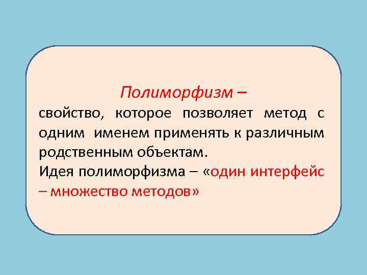Полиморфизм – свойство, которое позволяет метод с одним именем применять к различным родственным объектам.