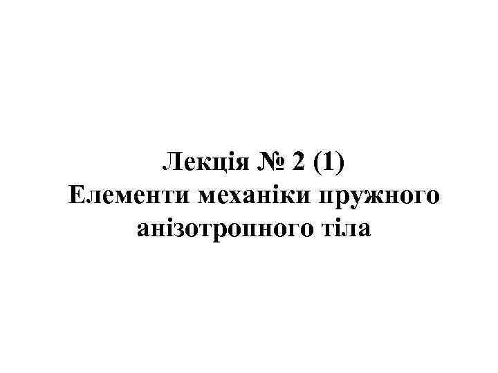 Лекція № 2 (1) Елементи механіки пружного анізотропного тіла 