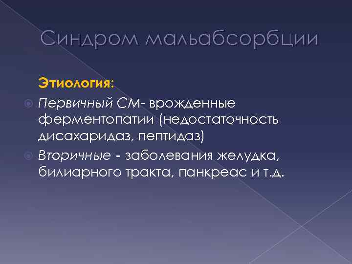 Синдром мальабсорбции Этиология: Первичный СМ- врожденные ферментопатии (недостаточность дисахаридаз, пептидаз) Вторичные - заболевания желудка,