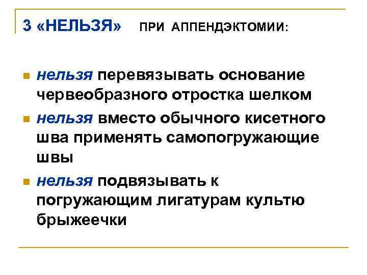 3 «НЕЛЬЗЯ» n n n ПРИ АППЕНДЭКТОМИИ: нельзя перевязывать основание червеобразного отростка шелком нельзя