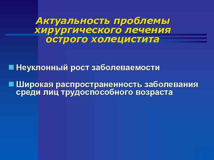 Актуальность проблемы хирургического лечения острого холецистита n Неуклонный рост заболеваемости n Широкая распространенность заболевания