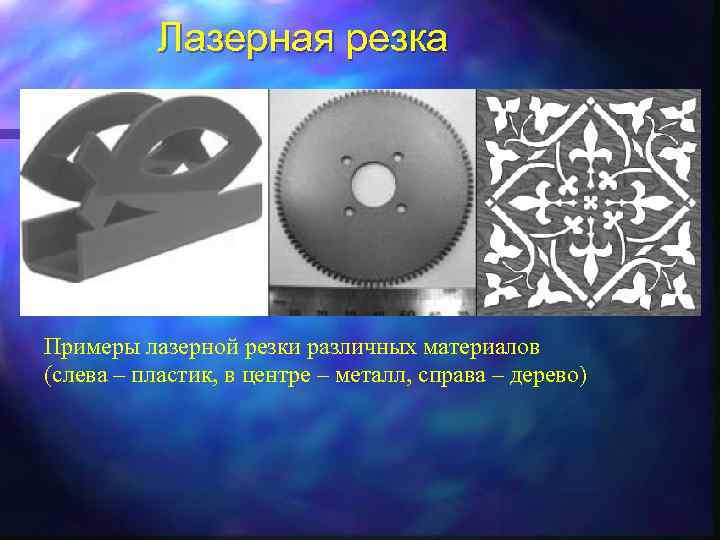 Лазерная резка Примеры лазерной резки различных материалов (слева – пластик, в центре – металл,