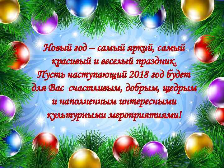 Новый год – самый яркий, самый красивый и веселый праздник. Пусть наступающий 2018 год