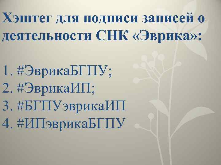 Хэштег для подписи записей о деятельности СНК «Эврика» : 1. #Эврика. БГПУ; 2. #Эврика.