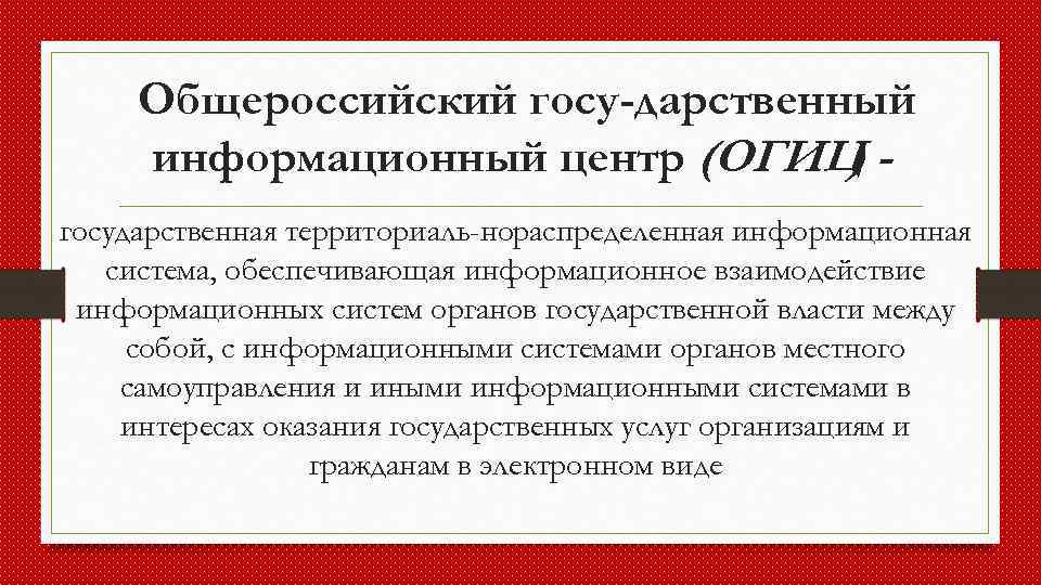 Общероссийский госу дарственный информационный центр (ОГИЦ ) государственная территориаль нораспределенная информационная система, обеспечивающая информационное